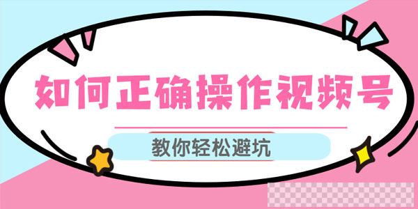 如何正确操作视频号,视频号运营推荐机制上热门及视频号如何避坑视频[MP4/36.0MB]百度云网盘下载