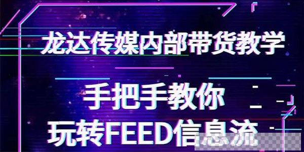 龙达传媒抖音带货教程手把手教你玩转FEED信息流让你销量暴增视频[MP4/863MB]百度云网盘下载