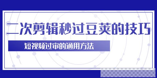 柚子-二次剪辑技巧轻松秒过豆荚短视频过审的通用方法视频[MP4/62.0MB]百度云网盘下载